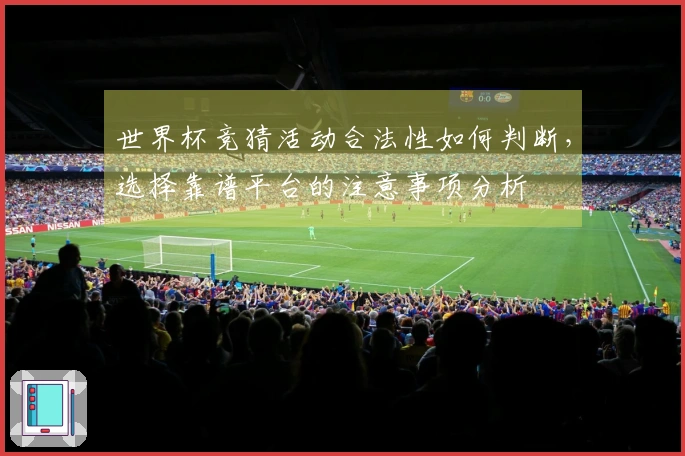 世界杯竞猜活动合法性如何判断，选择靠谱平台的注意事项分析
