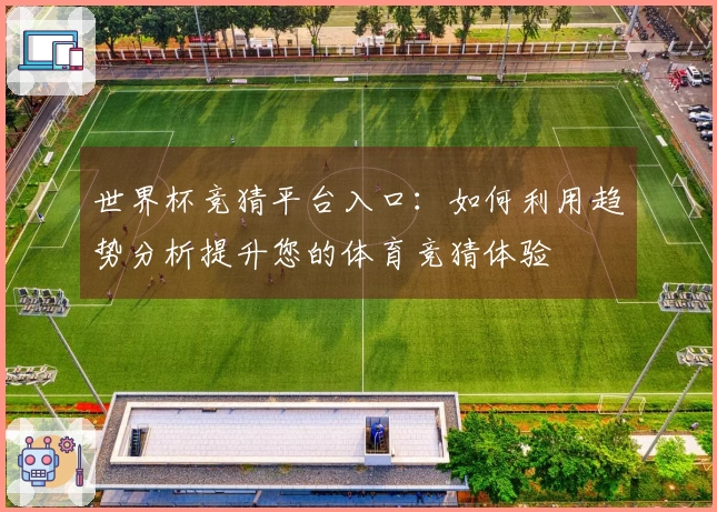 世界杯竞猜平台入口：如何利用趋势分析提升您的体育竞猜体验