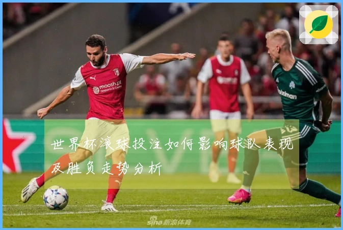世界杯滚球投注如何影响球队表现及胜负走势分析
