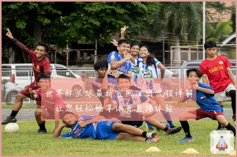 世界杯买球最新官网注册流程详解，让您轻松畅享体育直播体验