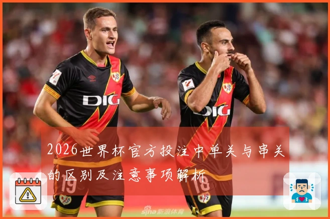 2026世界杯官方投注中单关与串关的区别及注意事项解析