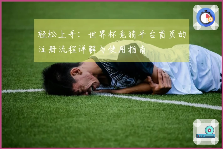 轻松上手：世界杯竞猜平台首页的注册流程详解与使用指南