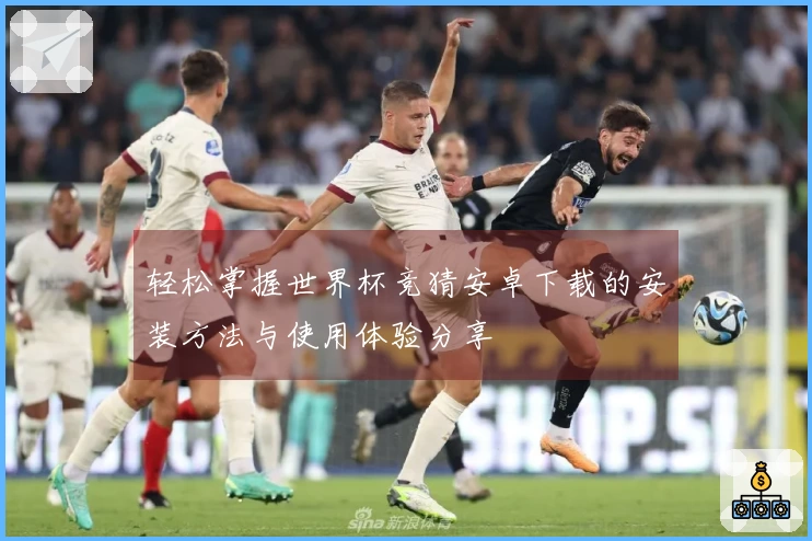 轻松掌握世界杯竞猜安卓下载的安装方法与使用体验分享