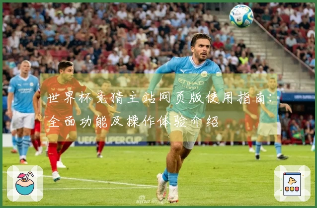 世界杯竞猜主站网页版使用指南：全面功能及操作体验介绍