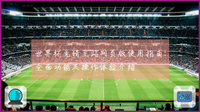 世界杯竞猜主站网页版使用指南：全面功能及操作体验介绍