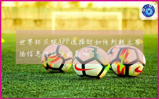世界杯买球APP选择时如何判断主客场信息对投注的影响
