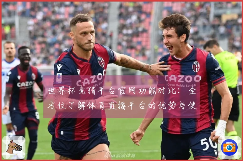 世界杯竞猜平台官网功能对比：全方位了解体育直播平台的优势与使用体验