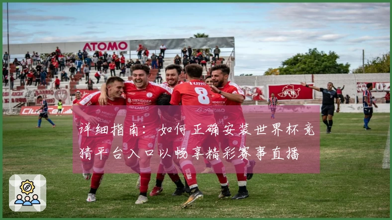 详细指南：如何正确安装世界杯竞猜平台入口以畅享精彩赛事直播