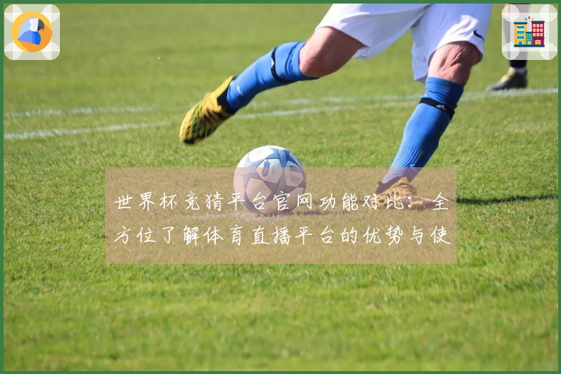 世界杯竞猜平台官网功能对比：全方位了解体育直播平台的优势与使用体验