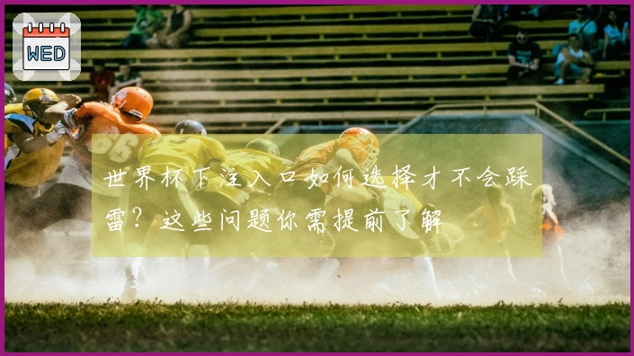 世界杯下注入口如何选择才不会踩雷？这些问题你需提前了解