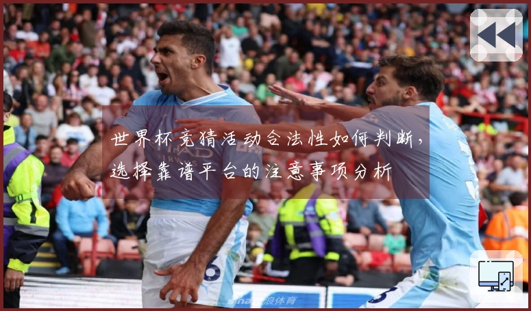 世界杯竞猜活动合法性如何判断，选择靠谱平台的注意事项分析