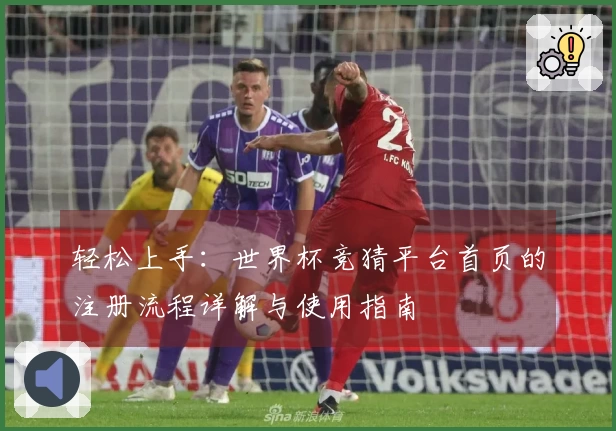 轻松上手：世界杯竞猜平台首页的注册流程详解与使用指南