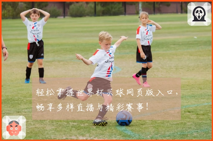轻松掌握世界杯买球网页版入口,畅享多样直播与精彩赛事!