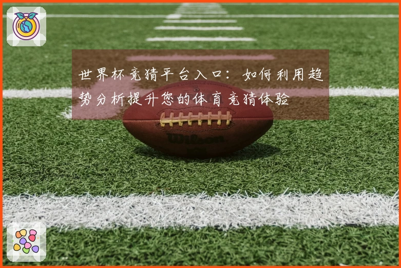 世界杯竞猜平台入口：如何利用趋势分析提升您的体育竞猜体验