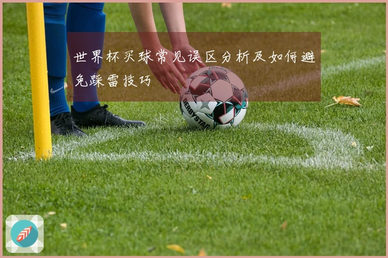 世界杯买球常见误区分析及如何避免踩雷技巧
