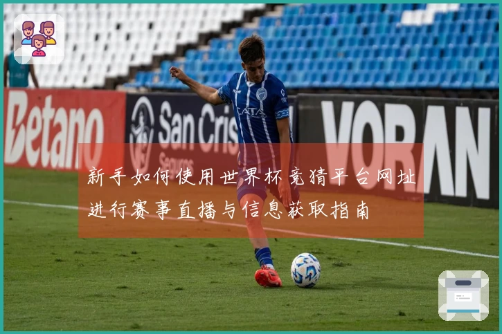 新手如何使用世界杯竞猜平台网址进行赛事直播与信息获取指南