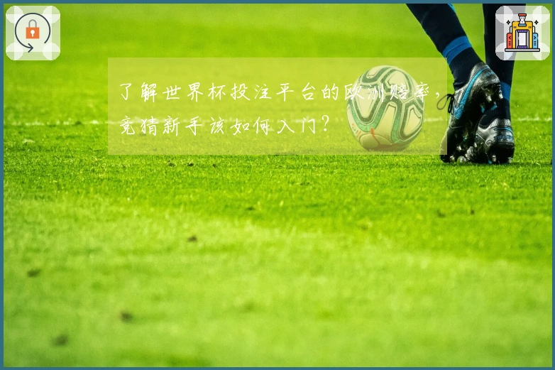 了解世界杯投注平台的欧洲赔率，竞猜新手该如何入门？