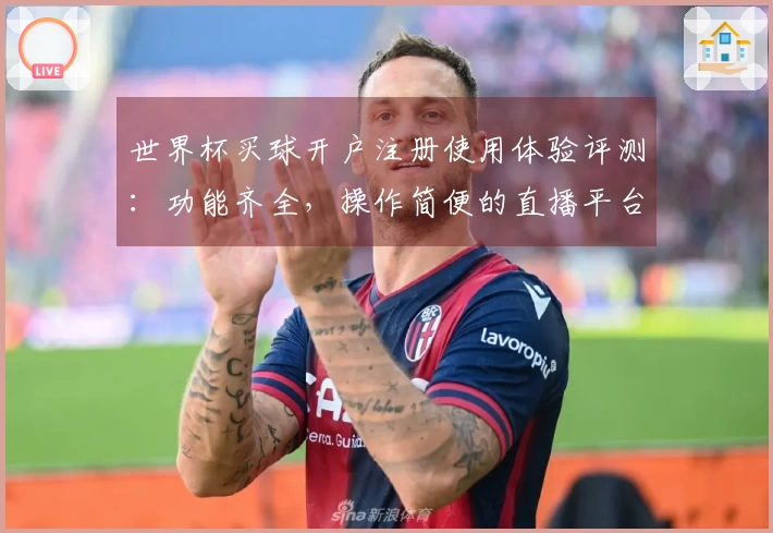 世界杯买球开户注册使用体验评测:功能齐全,操作简便的直播平台选择