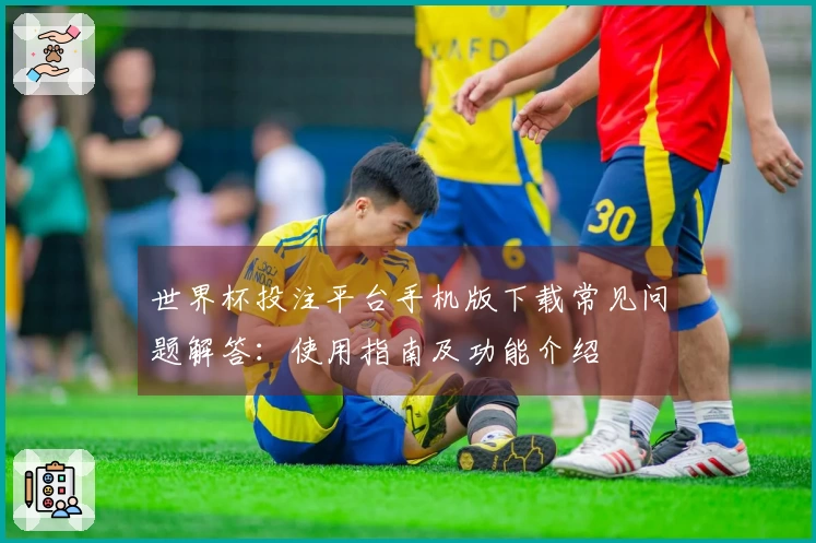 世界杯投注平台手机版下载常见问题解答：使用指南及功能介绍