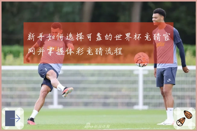 新手如何选择可靠的世界杯竞猜官网并掌握体彩竞猜流程