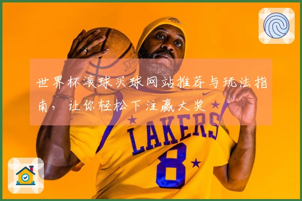 世界杯滚球买球网站推荐与玩法指南,让你轻松下注赢大奖